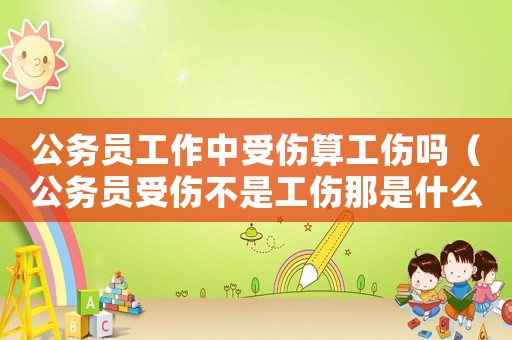 公務員工作中受傷算工傷嗎（公務員受傷不是工傷那是什么）