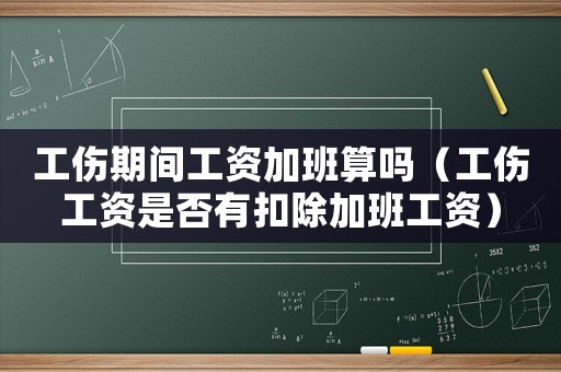 工傷期間工資加班算嗎（工傷工資是否有扣除加班工資）