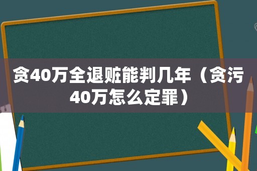 貪40萬全退贓能判幾年（貪污40萬怎么定罪）
