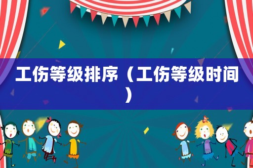 工傷等級排序（工傷等級時間）