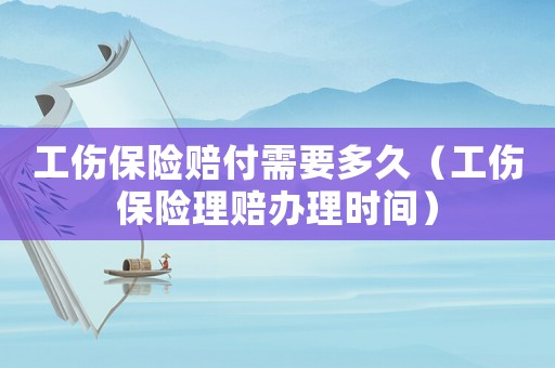 工傷保險賠付需要多久（工傷保險理賠辦理時間）
