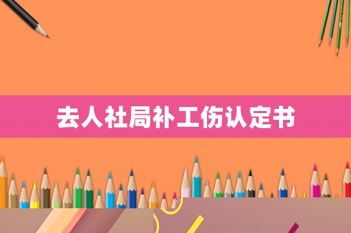 去人社局補工傷認定書