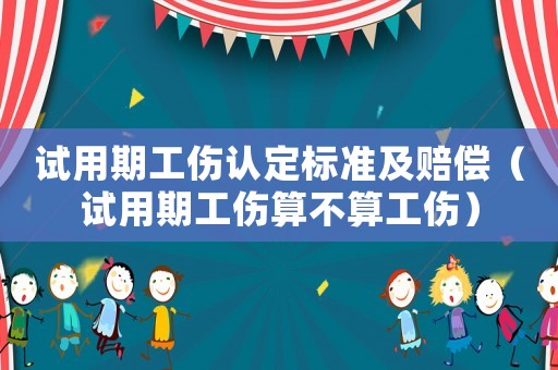 試用期工傷認(rèn)定標(biāo)準(zhǔn)及賠償（試用期工傷算不算工傷）