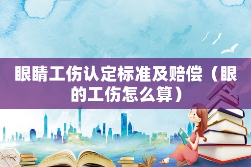 眼睛工傷認定標準及賠償（眼的工傷怎么算）