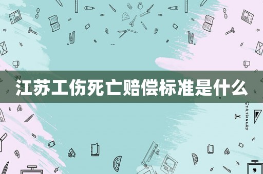江蘇工傷死亡賠償標準是什么