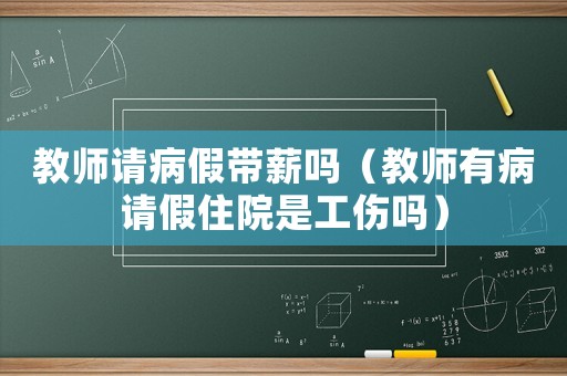 教師請病假帶薪嗎（教師有病請假住院是工傷嗎）