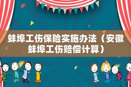 蚌埠工傷保險實施辦法（安徽蚌埠工傷賠償計算）