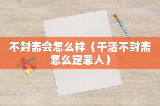 不封齋會怎么樣（干活不封齋怎么定罪人）