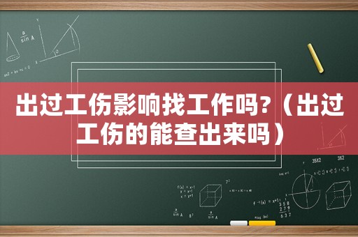 出過工傷影響找工作嗎?（出過工傷的能查出來嗎）
