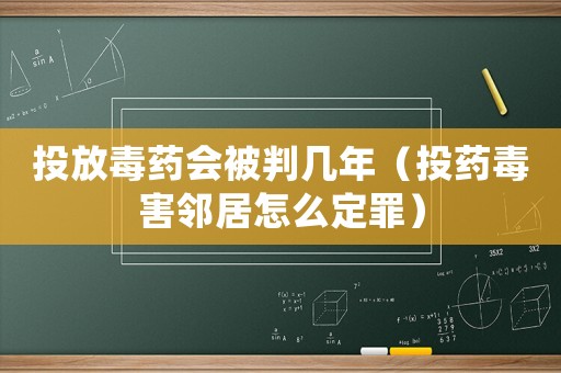投放毒藥會(huì)被判幾年（投藥毒害鄰居怎么定罪）