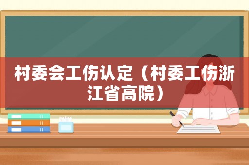 村委會工傷認定（村委工傷浙江省高院）
