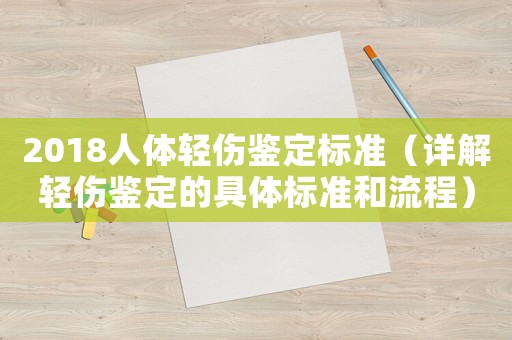 2018人體輕傷鑒定標準（詳解輕傷鑒定的具體標準和流程）