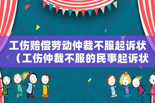 工傷賠償勞動仲裁不服起訴狀（工傷仲裁不服的民事起訴狀）