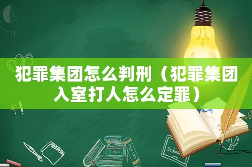 犯罪集團怎么判刑（犯罪集團入室打人怎么定罪）