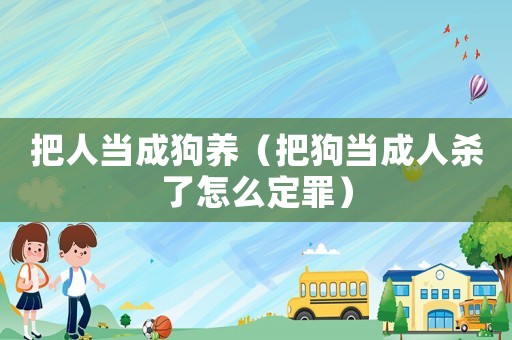 把人當成狗養（把狗當成人殺了怎么定罪）
