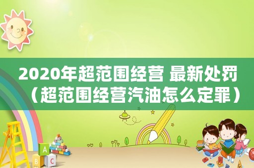 2020年超范圍經營 最新處罰（超范圍經營汽油怎么定罪）