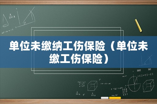 單位未繳納工傷保險（單位未繳工傷保險）