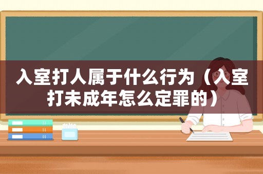 入室打人屬于什么行為（入室打未成年怎么定罪的）