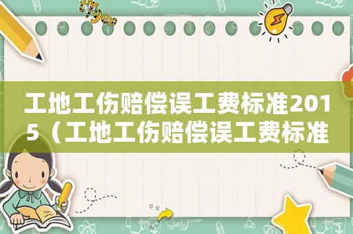 工地工傷賠償誤工費標準2015（工地工傷賠償誤工費標準2015）