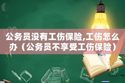 公務員沒有工傷保險,工傷怎么辦（公務員不享受工傷保險）