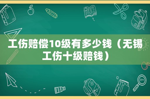 工傷賠償10級有多少錢（無錫工傷十級賠錢）