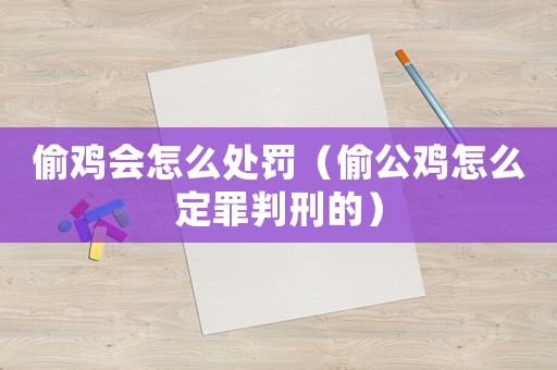 偷雞會怎么處罰（偷公雞怎么定罪判刑的）
