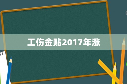 工傷金貼2017年漲