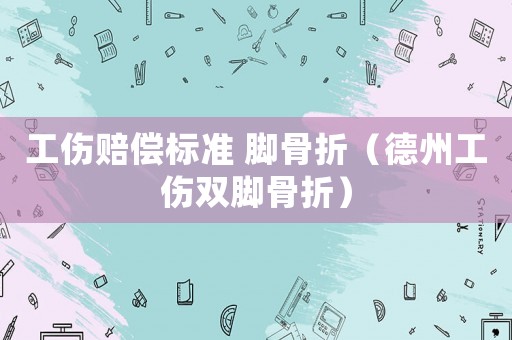 工傷賠償標準 腳骨折（德州工傷雙腳骨折）