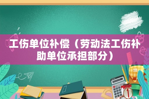 工傷單位補償（勞動法工傷補助單位承擔(dān)部分）