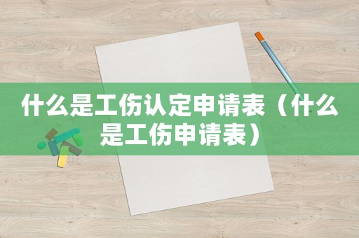 什么是工傷認定申請表（什么是工傷申請表）