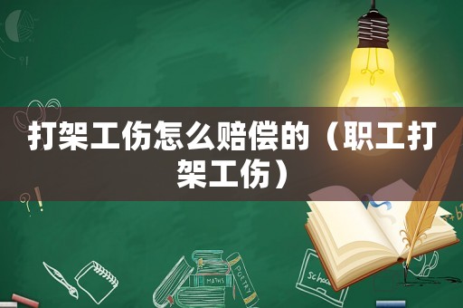 打架工傷怎么賠償的（職工打架工傷）