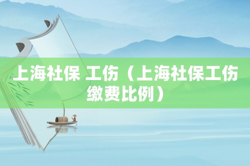 上海社保 工傷（上海社保工傷繳費比例）