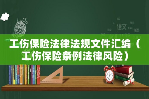 工傷保險法律法規文件匯編（工傷保險條例法律風險）