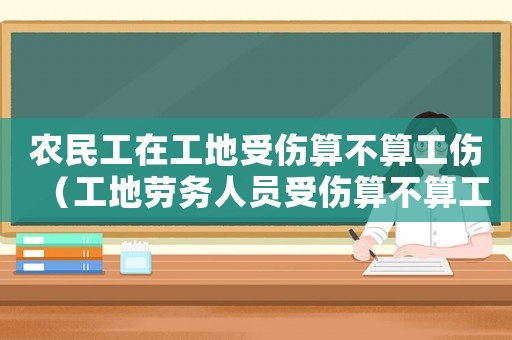農民工在工地受傷算不算工傷（工地勞務人員受傷算不算工傷）