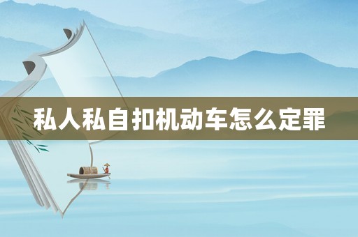 私人私自扣機動車怎么定罪