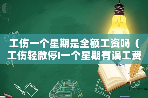 工傷一個星期是全額工資嗎（工傷輕微停I一個星期有誤工費賠嗎）