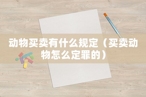 動物買賣有什么規(guī)定（買賣動物怎么定罪的）