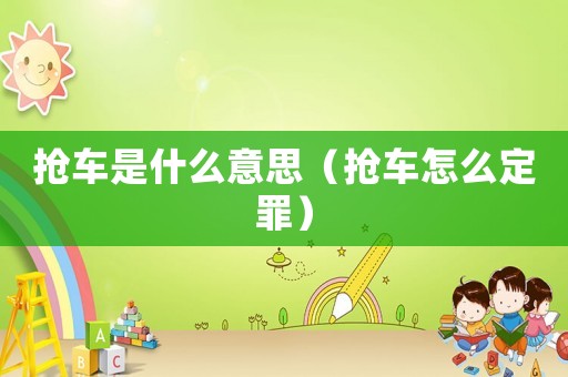 搶車是什么意思（搶車怎么定罪）