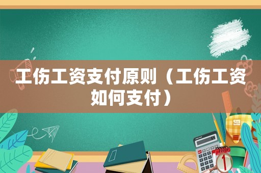 工傷工資支付原則（工傷工資如何支付）
