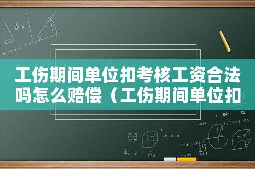 工傷期間單位扣考核工資合法嗎怎么賠償（工傷期間單位扣考核工資合法嗎）