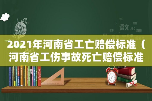 2021年河南省工亡賠償標準（河南省工傷事故死亡賠償標準）