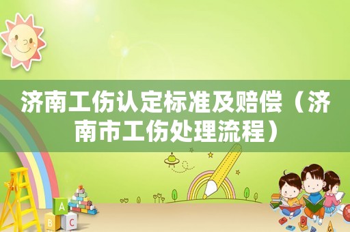 濟(jì)南工傷認(rèn)定標(biāo)準(zhǔn)及賠償（濟(jì)南市工傷處理流程）