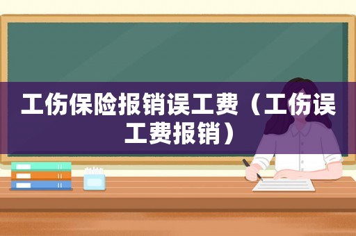 工傷保險報銷誤工費(fèi)（工傷誤工費(fèi)報銷）