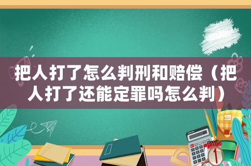 把人打了怎么判刑和賠償（把人打了還能定罪嗎怎么判）