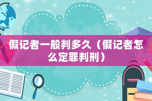 假記者一般判多久（假記者怎么定罪判刑）