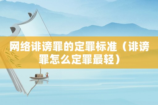 網(wǎng)絡(luò)誹謗罪的定罪標(biāo)準(zhǔn)（誹謗罪怎么定罪最輕）