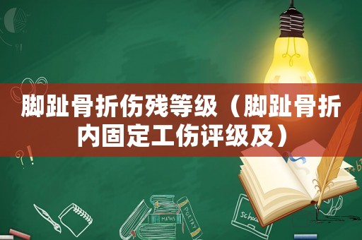 腳趾骨折傷殘等級（腳趾骨折內固定工傷評級及）