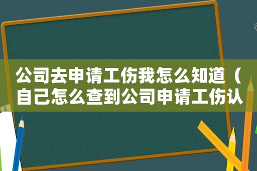 公司去申請工傷我怎么知道（自己怎么查到公司申請工傷認(rèn)定表）