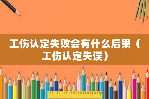 工傷認定失敗會有什么后果（工傷認定失誤）