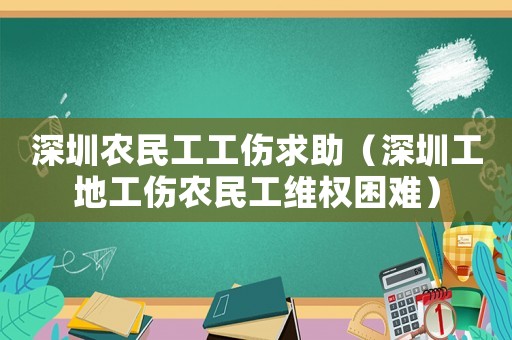 深圳農民工工傷求助（深圳工地工傷農民工維權困難）